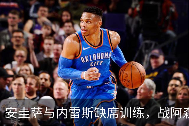 安圭萨与内雷斯缺席训练，战阿森纳的悬念加大
