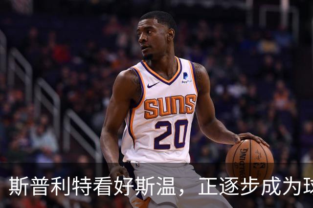 斯普利特看好斯温，正逐步成为球队的持球明星