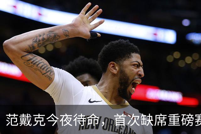 范戴克今夜待命，首次缺席重磅赛事引热议